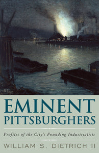 Eminent Pittsburghers: Profiles of the City's Founding Industrialists