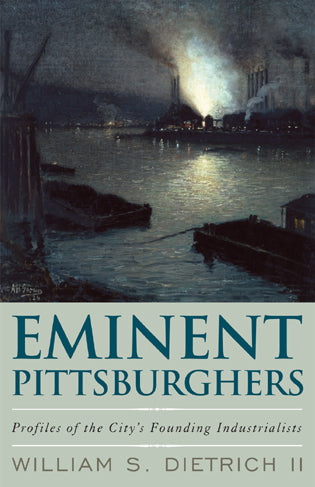 Eminent Pittsburghers: Profiles of the City's Founding Industrialists (2011)