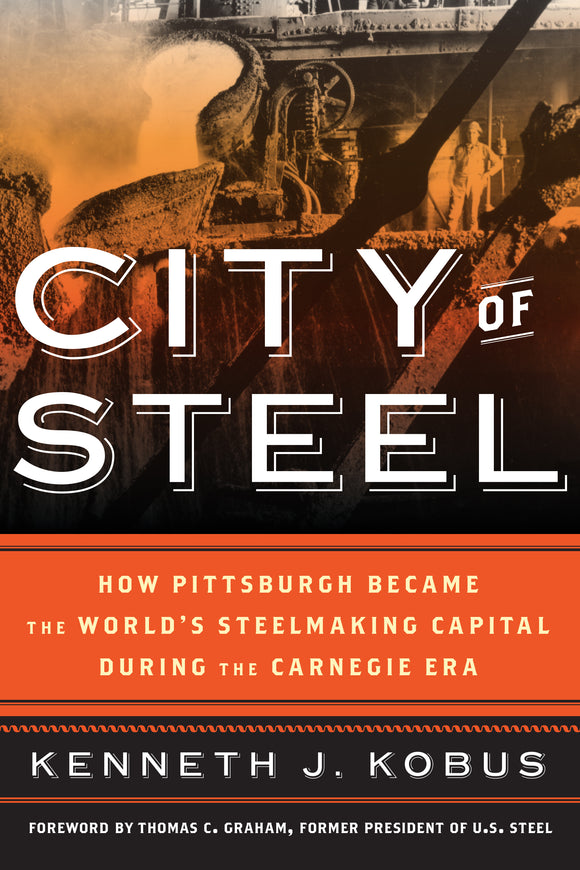 City of Steel: How Pittsburgh Became the World’s Steelmaking Capital during the Carnegie Era